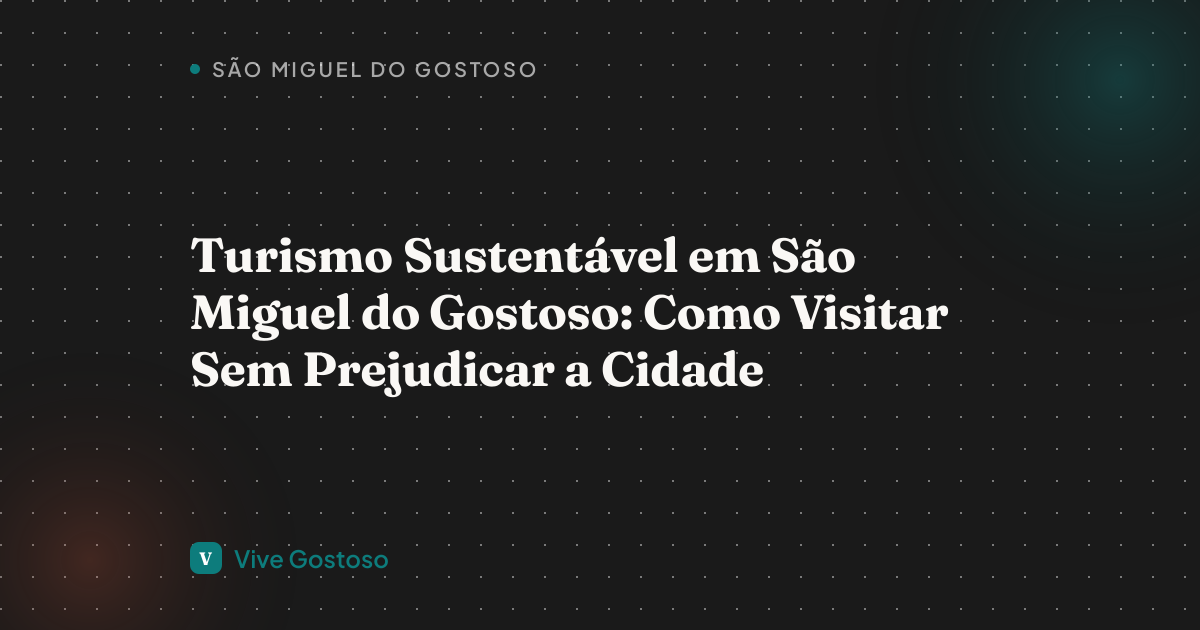 Turismo Sustentável em São Miguel do Gostoso: Como Visitar Sem Prejudicar a Cidade